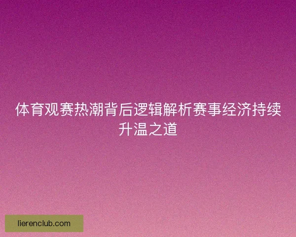 体育观赛热潮背后逻辑解析赛事经济持续升温之道