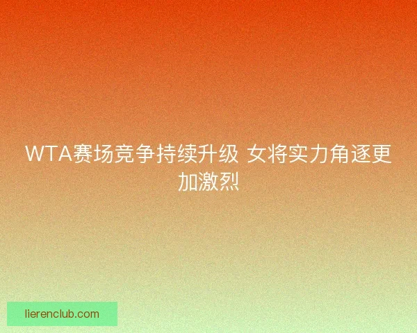 WTA赛场竞争持续升级 女将实力角逐更加激烈 WTA赛场竞争持续升级 女将实力角逐更加激烈