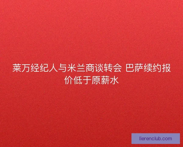 莱万经纪人与米兰商谈转会 巴萨续约报价低于原薪水