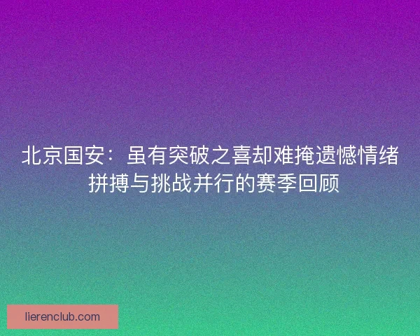北京国安：虽有突破之喜却难掩遗憾情绪 拼搏与挑战并行的赛季回顾