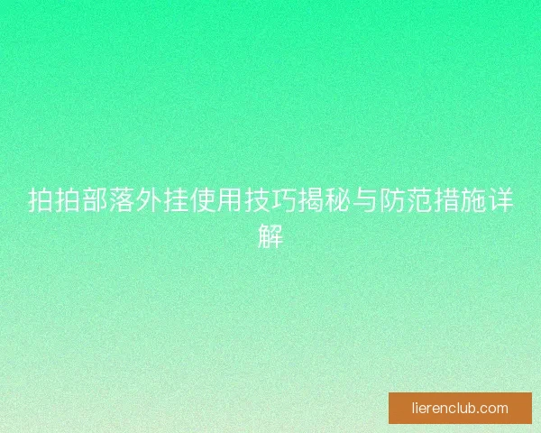 拍拍部落外挂使用技巧揭秘与防范措施详解 拍拍部落外挂使用技巧揭秘与防范措施详解